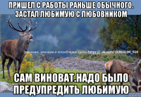 Пришел с работы раньше обычного. Застал любимую с любовником Сам виноват.Надо было предупредить любимую