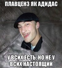 ПЛАВЦЕНЗ ЯК АДИДАС У ВСИХ ЕСТЬ, НО НЕ У ВСИХ НАСТОЯЩИЙ