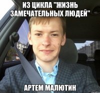 Из цикла "Жизнь замечательных людей" Артем Малютин