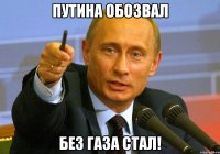 Путина обозвал Без газа стал!