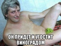  он придет и угостит виноградом