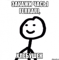 Закажи часы ferrari, Хлебушек