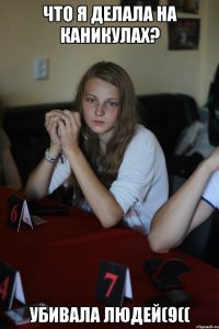 Что я делала на каникулах? убивала людей(9((