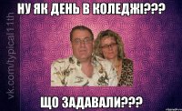 Ну як день в коледжі??? Що задавали???