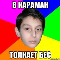 В КАРАМАН толкает бес