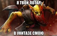Я ТВОЙ ЛОТАР В УНИТАЗЕ СМОЮ