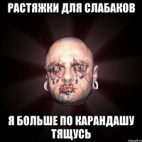 растяжки для слабаков я больше по карандашу тящусь