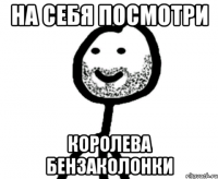 На себя посмотри королева Бензаколонки