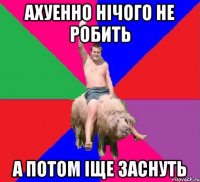 Ахуенно нічого не робить А потом іще заснуть