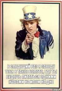 В следущий раз я заведу тебя в такое болото, где ты будешь питаться одними жабами на илом на дне