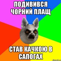 Подивився чорний плащ Став качкою в сапогах