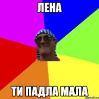 лена ти падла мала