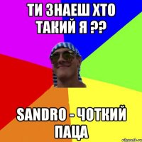 ти знаеш хто такий я ?? Sandro - Чоткий Паца