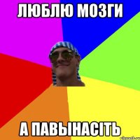 люблю мозги а павынасіть