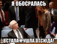 Я обосралась Встала и ушла отсюда!