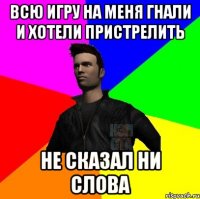 Всю игру на меня гнали и хотели пристрелить НЕ СКАЗАЛ НИ СЛОВА