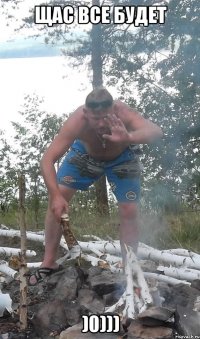 Щас все будет )0)))