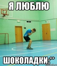 Я люблю Шоколадки:**