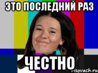 это последний раз честно