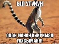 Ыл утуйун Онон манан кииримэн тахсыман!!!
