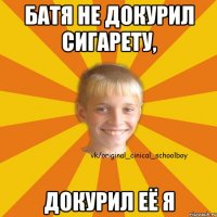 Батя не докурил сигарету, докурил её я