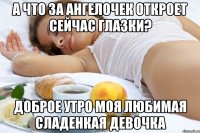 А что за ангелочек откроет сейчас глазки? Доброе утро моя любимая сладенкая девочка