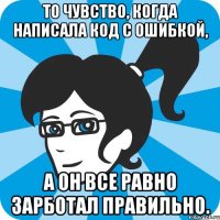 То чувство, когда написала код с ошибкой, а он все равно зарботал правильно.