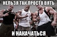 нельзя так просто вять и накачаться