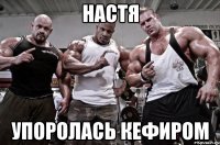 настя упоролась кефиром