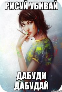 рисуй убивай дабуди дабудай