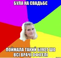 була на свадьбє поймала такий букет шо всі врачі офігелі