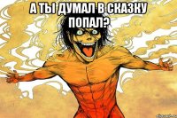 А ты думал в сказку попал? 