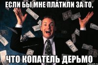 Если бы мне платили за то, что Копатель дерьмо