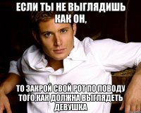 Если ты не выглядишь как он, То закрой свой рот по поводу того,как должна выглядеть девушка