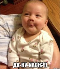  ДА-НУ-NACH?!!