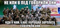 Не или в пед говорили они Иди к нам, у нас хорошая зарплата говорили они