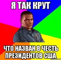Я так крут Что назван в честь Президентов сша