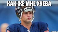 Как же мне хуева 