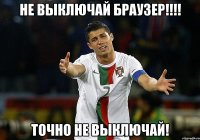 НЕ ВЫКЛЮЧАЙ БРАУЗЕР!!!! ТОЧНО НЕ ВЫКЛЮЧАЙ!