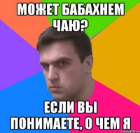 Может бабахнем чаю? если вы понимаете, о чем я