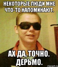 Некоторые люди мне что-то напоминают. Ах да, точно. Дерьмо.