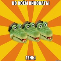 ВО ВСЁМ ВИНОВАТЫ ГЕНЫ
