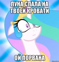 Луна спала на твоей кровати ой порвана