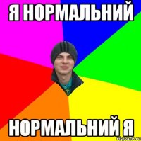 я нормальний нормальний я