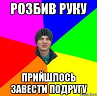 розбив руку прийшлось завести подругу