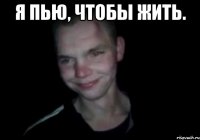 Я пью, чтобы жить. 