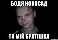 Бодя Новосад ти мій братішка