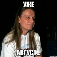Уже Август...