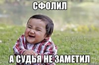 Сфолил а судья не заметил