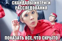 СКАНДАЛЫ ИНТРИГИ РАССЛЕДОВАНИЯ ПОКАЗАТЬ ВСЕ, ЧТО СКРЫТО